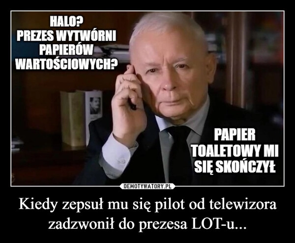 
    Kiedy zepsuł mu się pilot od telewizora zadzwonił do prezesa LOT-u...