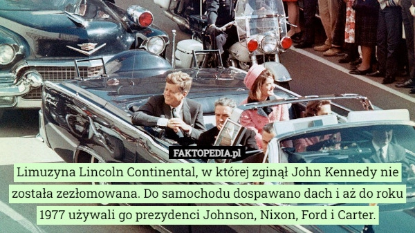 
    Limuzyna Lincoln Continental, w której zginął John Kennedy nie została zezłomowana.