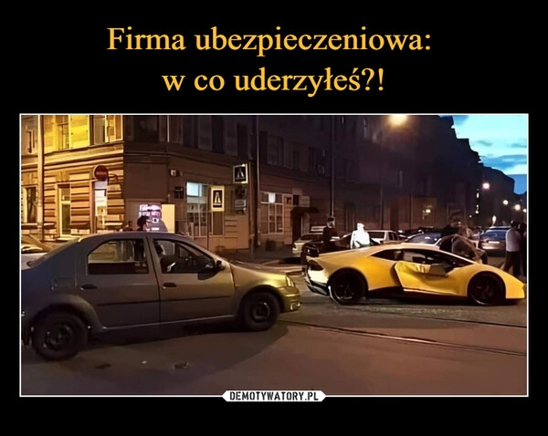 
    Firma ubezpieczeniowa: 
w co uderzyłeś?!