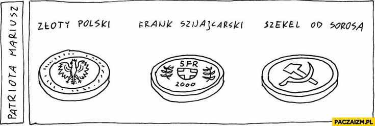 Złoty polski, frank szwajcarski, szekel od Sorosa sierp i młot Patriota Mariusz