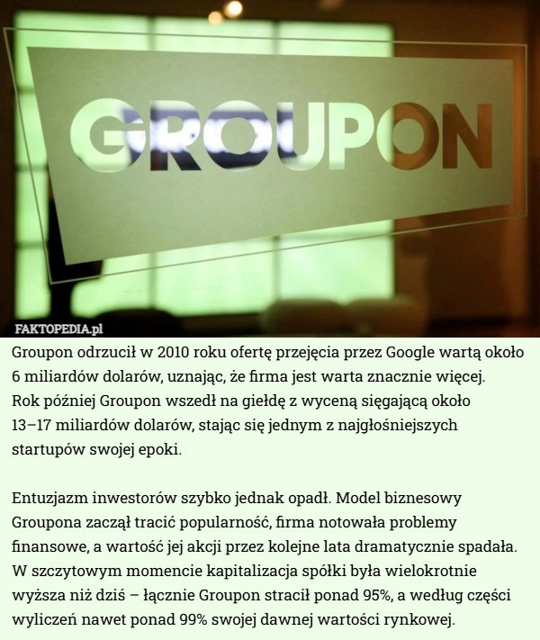 
    Groupon odrzucił w 2010 roku ofertę przejęcia przez Google wartą około...