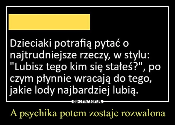 
    A psychika potem zostaje rozwalona