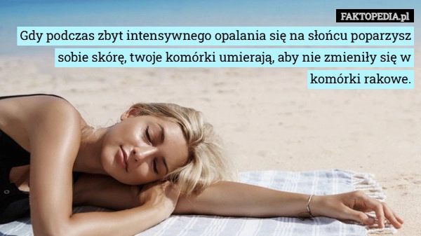 
    Gdy podczas zbyt intensywnego opalania się na słońcu poparzysz sobie skórę,