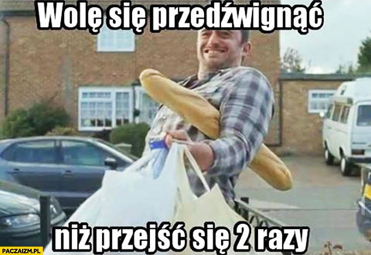 
    Wolę się przedźwignąć niż przejść się 2 razy mężczyzna z zakupami