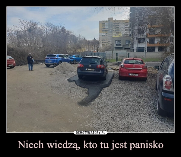 
    Niech wiedzą, kto tu jest panisko