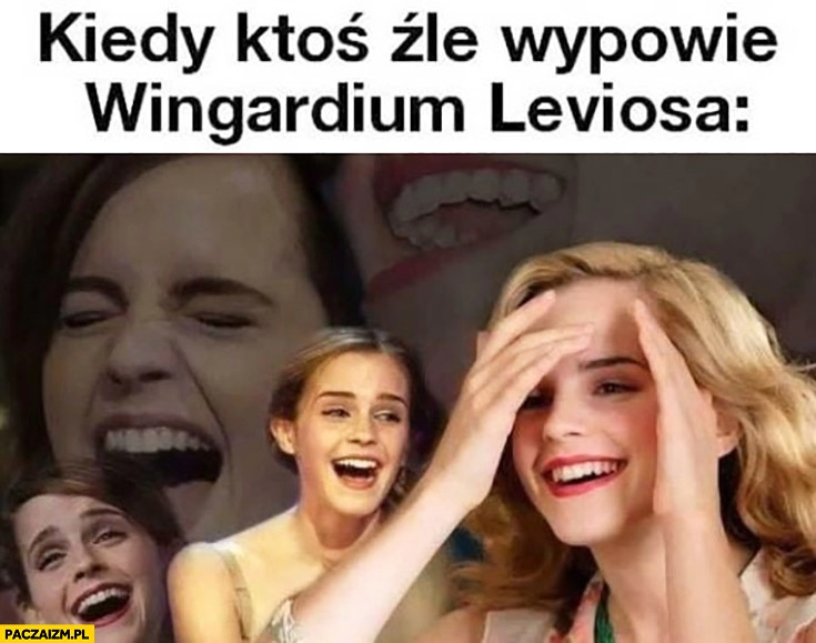 
    Hermiona kiedy ktoś źle wypowie wingardium leviosa śmieje się