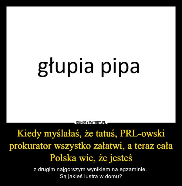 
    Kiedy myślałaś, że tatuś, PRL-owski prokurator wszystko załatwi, a teraz cała Polska wie, że jesteś