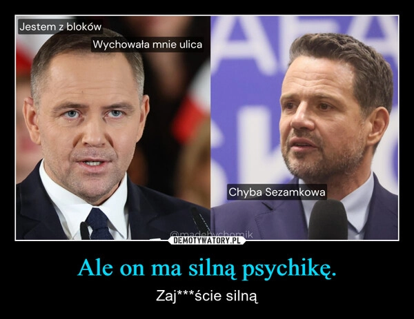 
    Ale on ma silną psychikę.