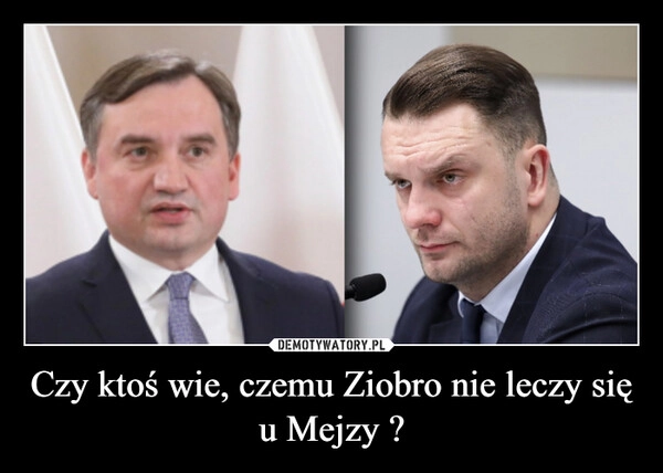 
    Czy ktoś wie, czemu Ziobro nie leczy się u Mejzy ?