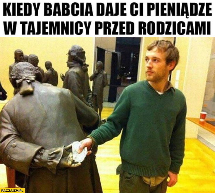 
    Kiedy babcia daje Ci pieniądze w tajemnicy przed rodzicami