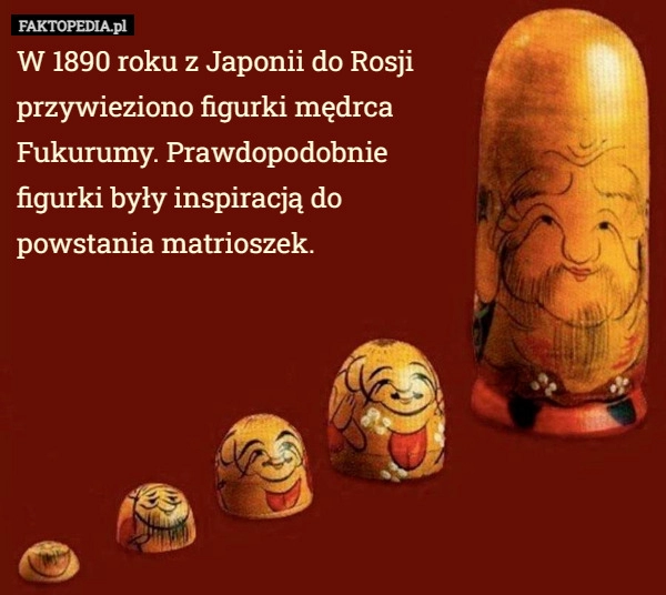 
    W 1890 roku z Japonii do Rosji przywieziono figurki mędrca Fukurumy. Prawdopodobnie...