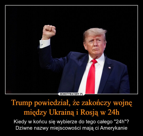 
    Trump powiedział, że zakończy wojnę między Ukrainą i Rosją w 24h