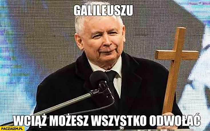 
    Galileuszu wciąż możesz wszystko odwołać Kaczyński z krzyżem