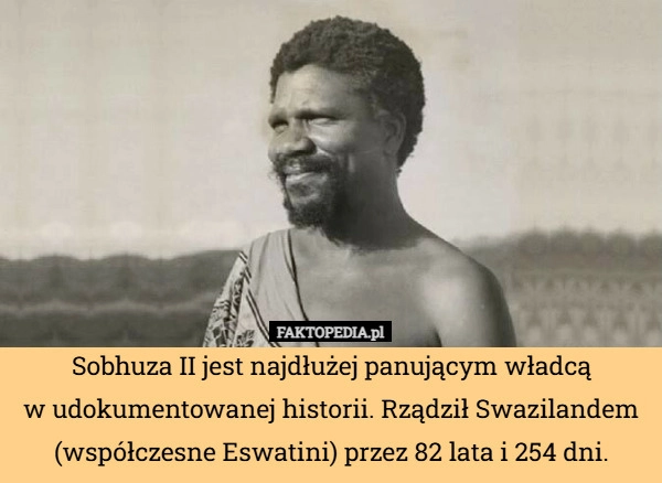 
    Sobhuza II jest najdłużej panującym władcą
w udokumentowanej historii. Rządził