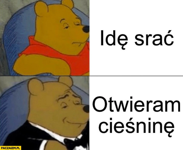 
    Kubuś Puchatek idę srać, otwieram cieśninę