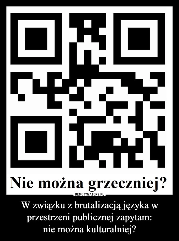 
    W związku z brutalizacją języka w przestrzeni publicznej zapytam:
nie można kulturalniej?