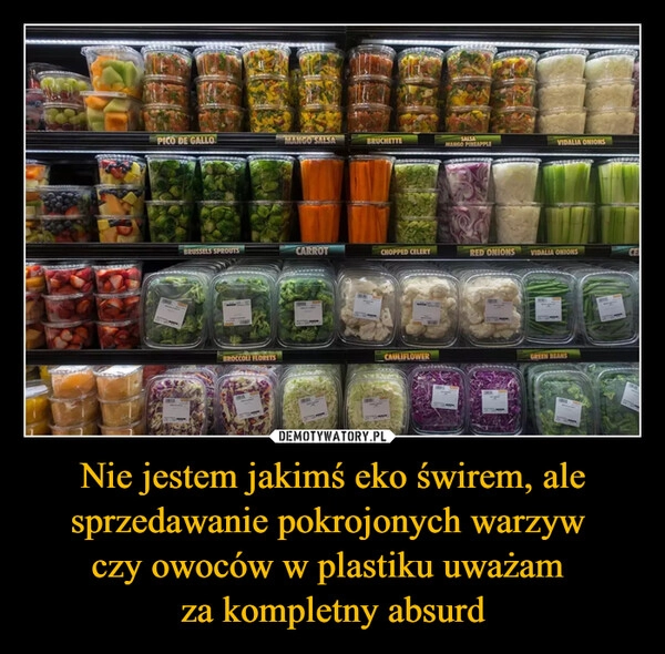 
    Nie jestem jakimś eko świrem, ale sprzedawanie pokrojonych warzyw 
czy owoców w plastiku uważam 
za kompletny absurd