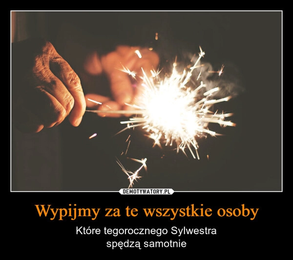 
    Wypijmy za te wszystkie osoby