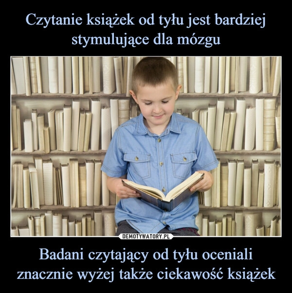 
    Czytanie książek od tyłu jest bardziej stymulujące dla mózgu Badani czytający od tyłu oceniali znacznie wyżej także ciekawość książek