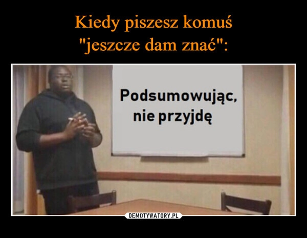 
    Kiedy piszesz komuś
"jeszcze dam znać":