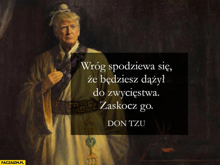 
    Trump wróg spodziewa się, że będziesz dążył do zwycięstwa, zaskocz go Don Tzu sztuka wojny