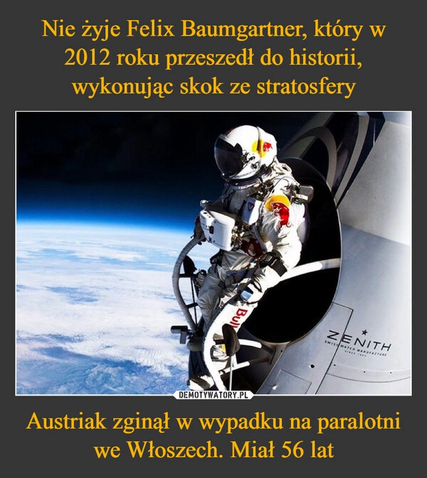 
    Nie żyje Felix Baumgartner, który w 2012 roku przeszedł do historii, wykonując skok ze stratosfery Austriak zginął w wypadku na paralotni we Włoszech. Miał 56 lat