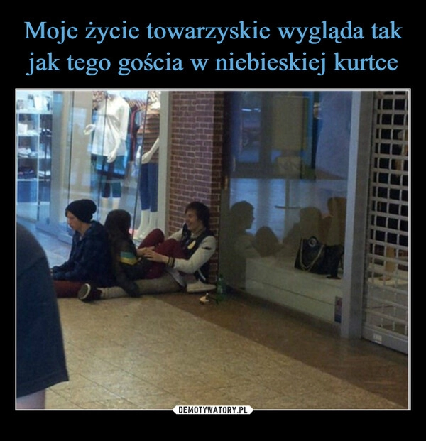 
    Moje życie towarzyskie wygląda tak jak tego gościa w niebieskiej kurtce