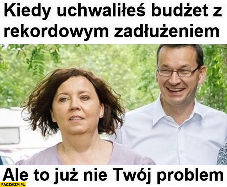 
    Morawiecki kiedy uchwaliłeś budżet z rekordowym zadłużeniem ale to już nie Twój problem Morawieccy