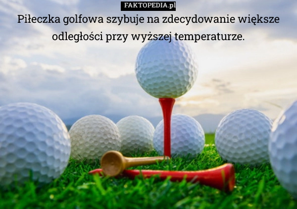 
    Piłeczka golfowa szybuje na zdecydowanie większe odległości przy wyższej