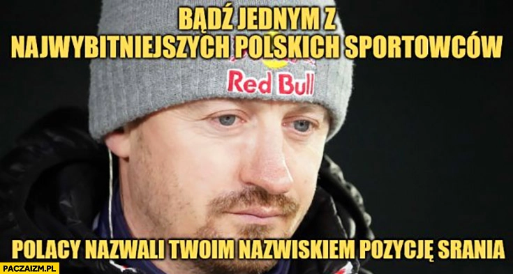 
    Adam Małysz badź jednym z najwybitniejszych polskich sportowców, Polacy nazwali twoim nazwiskiem pozycję srania