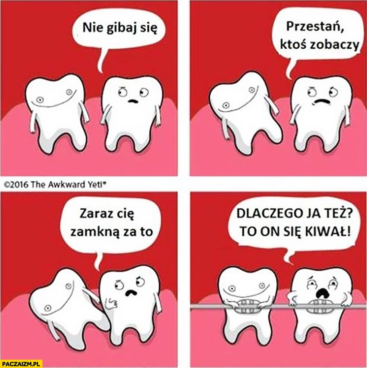 
    Ząb się rusza, nie gibaj się, zaraz cie zamkną za to, dlaczego ja też? To on się kiwał komiks