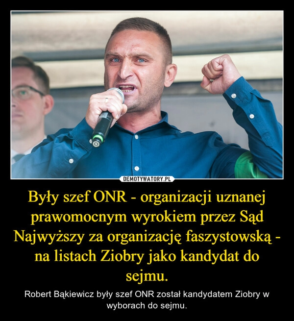 
    Były szef ONR - organizacji uznanej prawomocnym wyrokiem przez Sąd Najwyższy za organizację faszystowską - na listach Ziobry jako kandydat do sejmu.