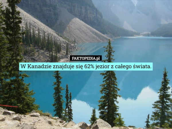 
    W Kanadzie znajduje się 62% jezior z całego świata.