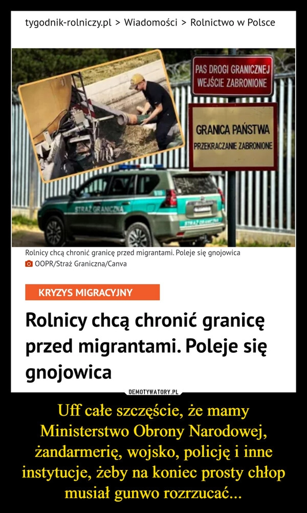 
    Uff całe szczęście, że mamy Ministerstwo Obrony Narodowej, żandarmerię, wojsko, policję i inne instytucje, żeby na koniec prosty chłop musiał gunwo rozrzucać...