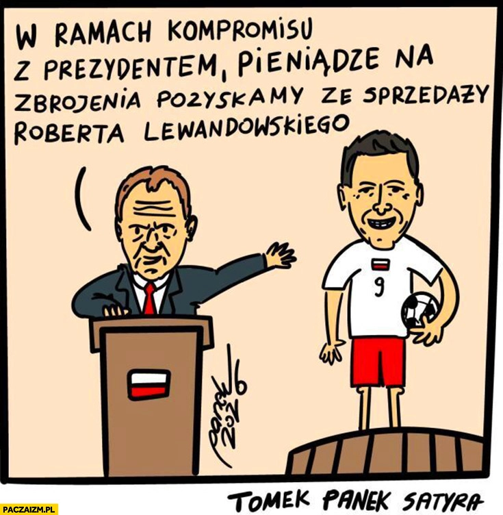 
    Tusk w ramach kompromisu z prezydentem pieniądze na zbrojenia pozyskamy ze sprzedaży Roberta Lewandowskiego