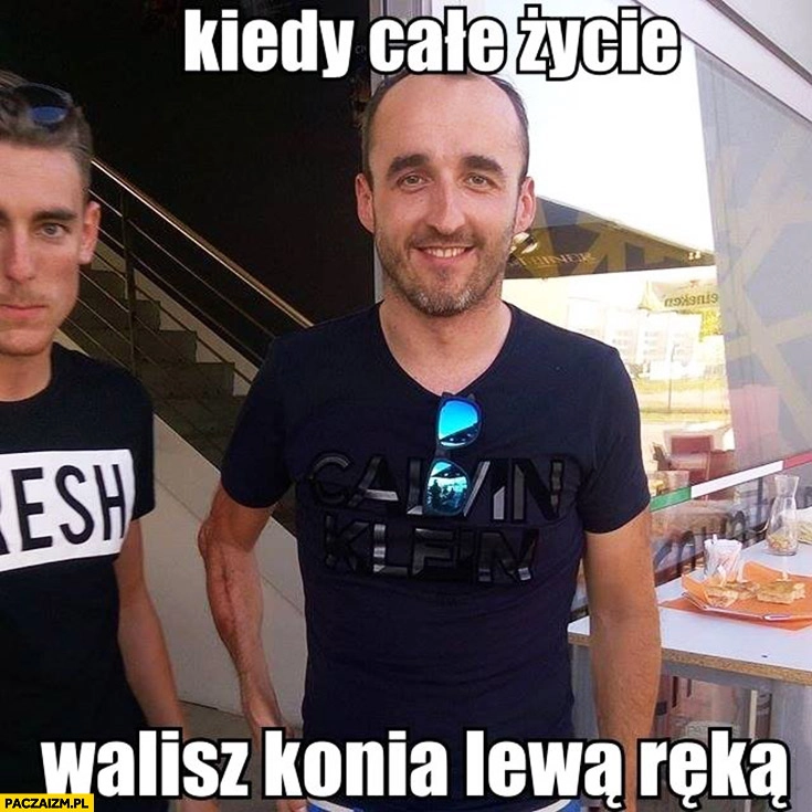 
    Kiedy całe życie walisz konia lewa ręką Robert Kubica