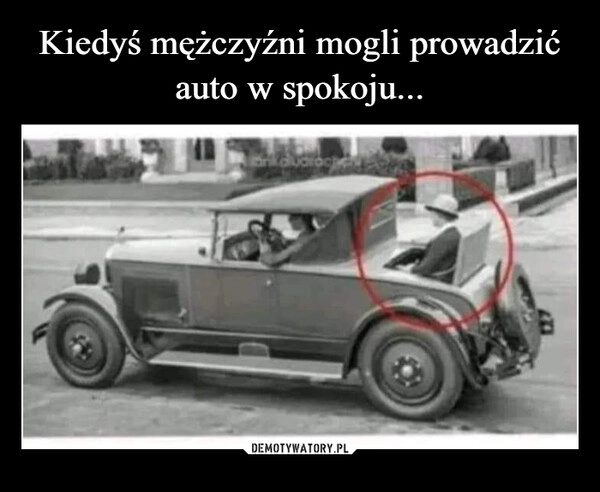 
    Kiedyś mężczyźni mogli prowadzić auto w spokoju...