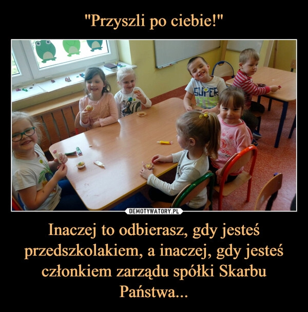 
    ''Przyszli po ciebie!'' Inaczej to odbierasz, gdy jesteś przedszkolakiem, a inaczej, gdy jesteś członkiem zarządu spółki Skarbu Państwa...