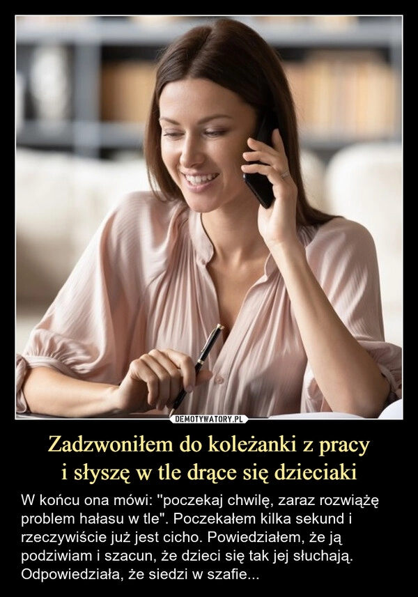 
    Zadzwoniłem do koleżanki z pracy
i słyszę w tle drące się dzieciaki