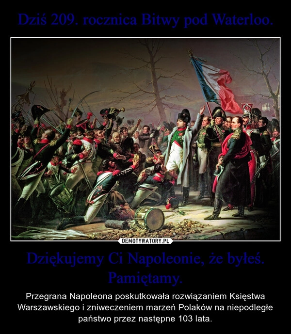 
    Dziś 209. rocznica Bitwy pod Waterloo. Dziękujemy Ci Napoleonie, że byłeś. Pamiętamy.