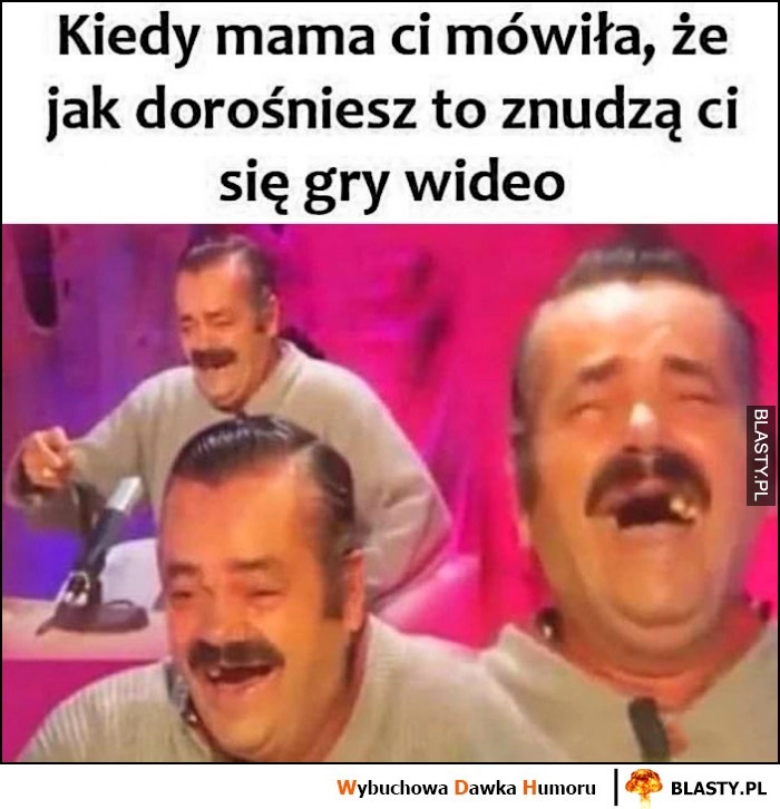 
    Kiedy mama ci mówiła, że jak dorośniesz znudzą ci się gry wideo facet śmieje się