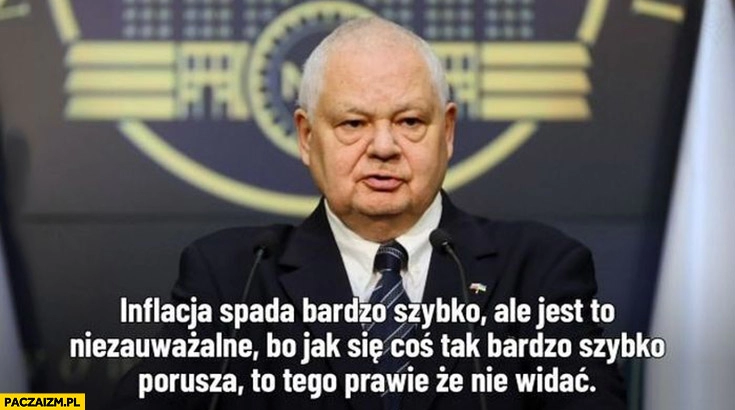 
    Glapiński inflacja spada bardzo szybko ale jest to niezauważalne bo jak coś porusza się bardzo szybko to prawie, że nie widać