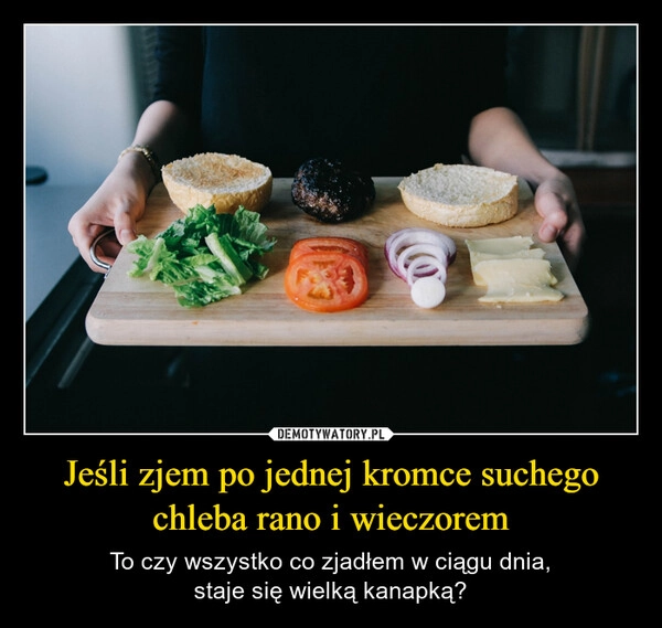 
    Jeśli zjem po jednej kromce suchego chleba rano i wieczorem