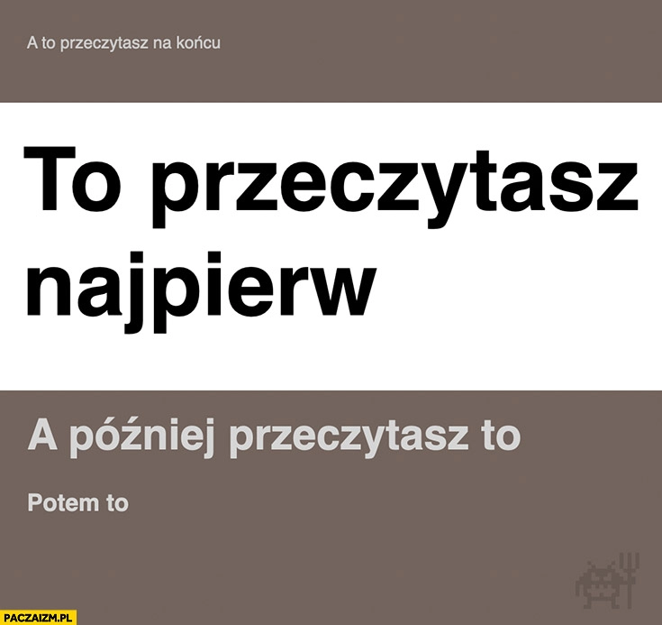 
    To przeczytasz najpierw, później to, potem to, a to przeczytasz na końcu