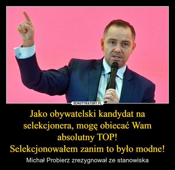 
    Jako obywatelski kandydat na selekcjonera, mogę obiecać Wam absolutny TOP!
Selekcjonowałem zanim to było modne!