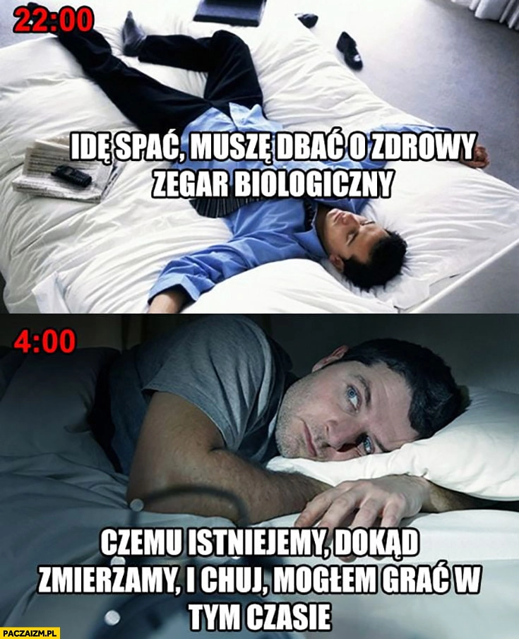 
    22 idę spać, muszę dbać o zdrowy zegar biologiczny, 4 rano czemu istniejemy, dokąd zmierzamy?