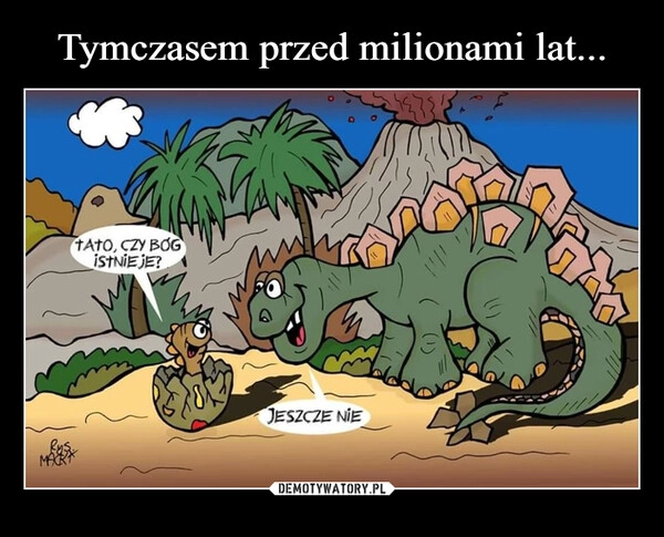 
    Tymczasem przed milionami lat...