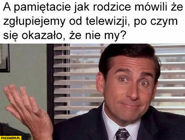 
    Pamiętacie jak rodzice mówili, że zgłupiejemy od telewizji po czym się okazało, że nie my?