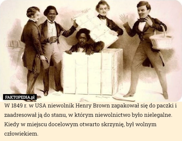 
    W 1849 r. w USA niewolnik Henry Brown zapakował się do paczki i zaadresował