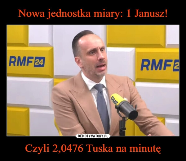 
    Nowa jednostka miary: 1 Janusz! Czyli 2,0476 Tuska na minutę